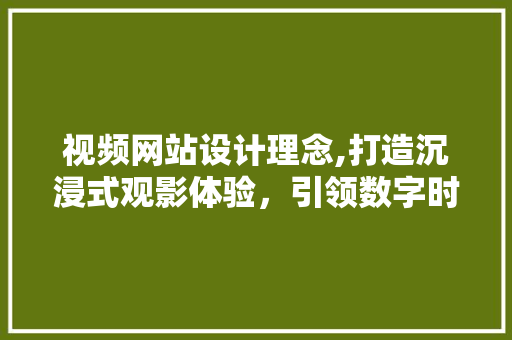 视频网站设计理念,打造沉浸式观影体验，引领数字时代潮流