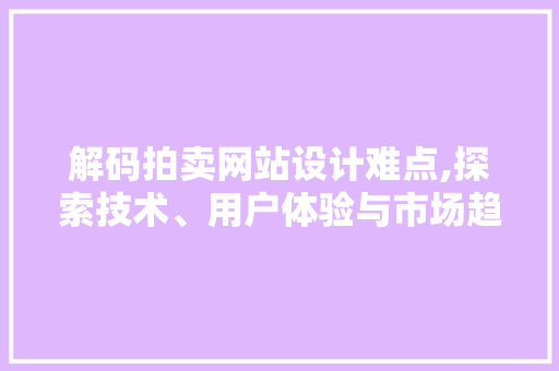 解码拍卖网站设计难点,探索技术、用户体验与市场趋势的完美融合