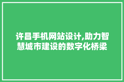 许昌手机网站设计,助力智慧城市建设的数字化桥梁