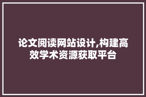 论文阅读网站设计,构建高效学术资源获取平台