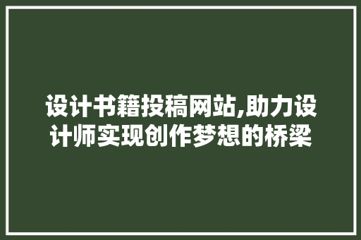 设计书籍投稿网站,助力设计师实现创作梦想的桥梁