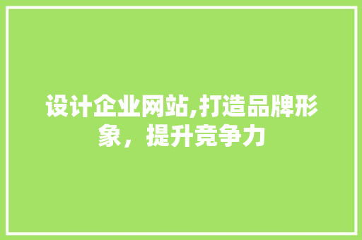 设计企业网站,打造品牌形象，提升竞争力 Ruby