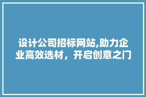 设计公司招标网站,助力企业高效选材，开启创意之门