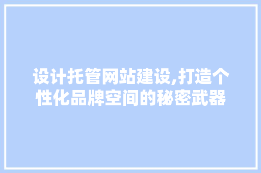 设计托管网站建设,打造个性化品牌空间的秘密武器