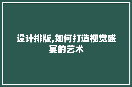 设计排版,如何打造视觉盛宴的艺术