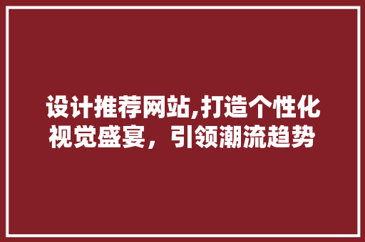 设计推荐网站,打造个性化视觉盛宴，引领潮流趋势 Docker