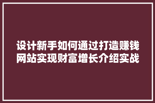 设计新手如何通过打造赚钱网站实现财富增长介绍实战攻略！