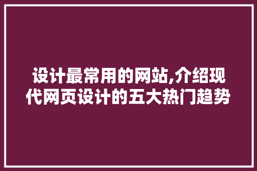 设计最常用的网站,介绍现代网页设计的五大热门趋势 HTML