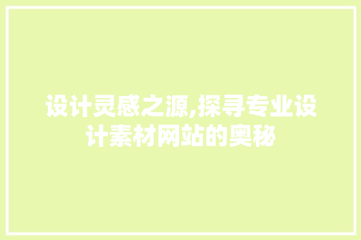 设计灵感之源,探寻专业设计素材网站的奥秘