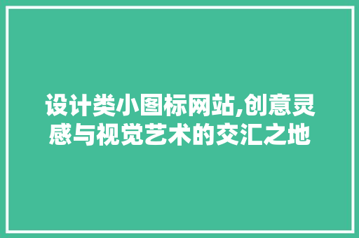 设计类小图标网站,创意灵感与视觉艺术的交汇之地