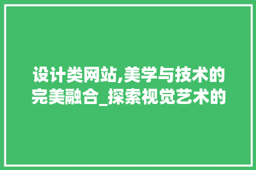 设计类网站,美学与技术的完美融合_探索视觉艺术的新天地