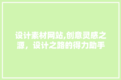 设计素材网站,创意灵感之源，设计之路的得力助手