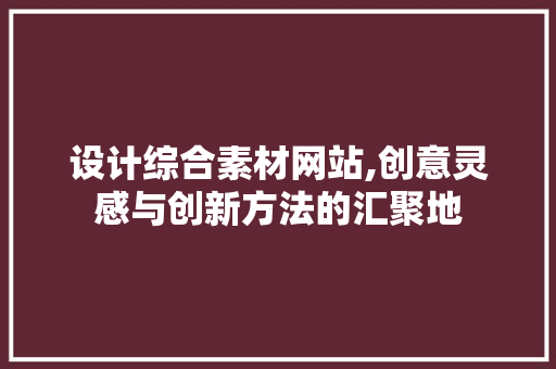 设计综合素材网站,创意灵感与创新方法的汇聚地 Python