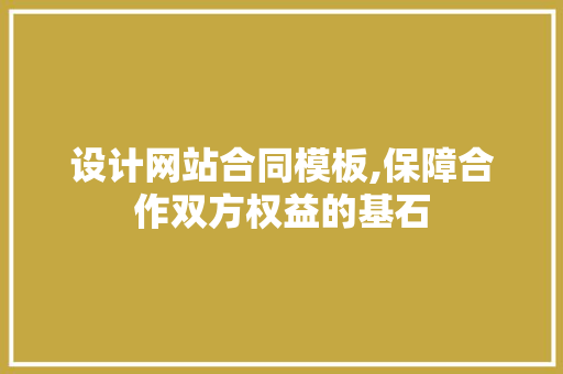 设计网站合同模板,保障合作双方权益的基石