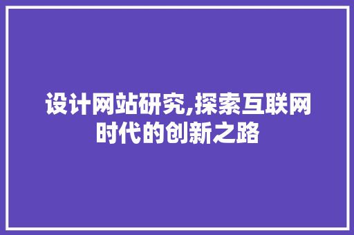 设计网站研究,探索互联网时代的创新之路 Vue.js