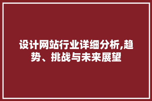 设计网站行业详细分析,趋势、挑战与未来展望 Python