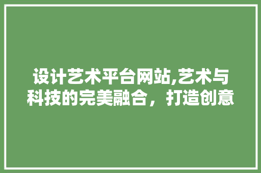 设计艺术平台网站,艺术与科技的完美融合，打造创意无限空间 Ruby