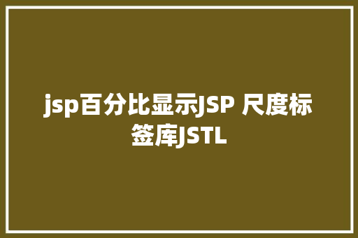 jsp百分比显示JSP 尺度标签库JSTL JavaScript