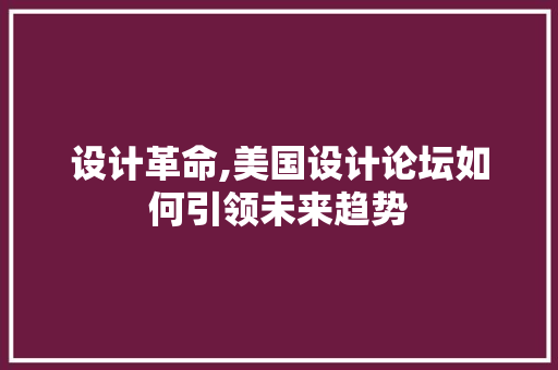 设计革命,美国设计论坛如何引领未来趋势