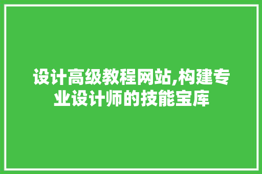 设计高级教程网站,构建专业设计师的技能宝库 HTML