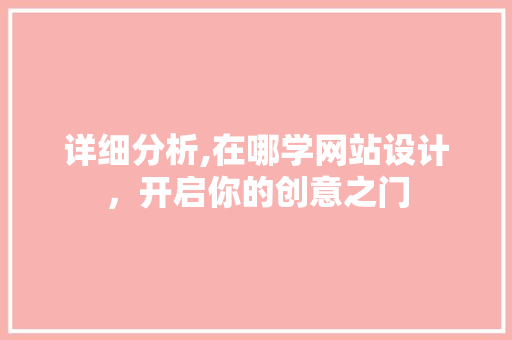 详细分析,在哪学网站设计，开启你的创意之门