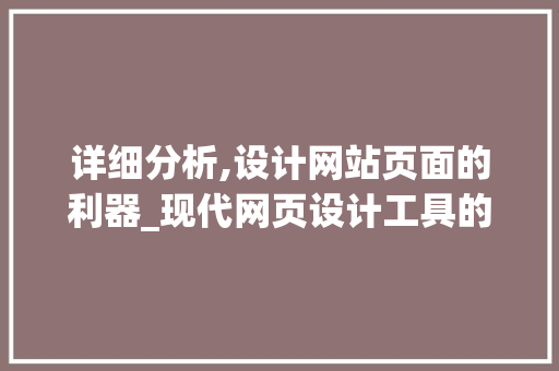 详细分析,设计网站页面的利器_现代网页设计工具的应用与方法