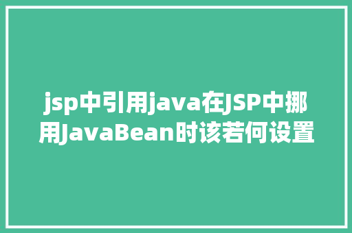 jsp中引用java在JSP中挪用JavaBean时该若何设置 AJAX