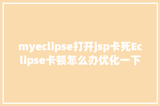 myeclipse打开jsp卡死Eclipse卡顿怎么办优化一下 PHP