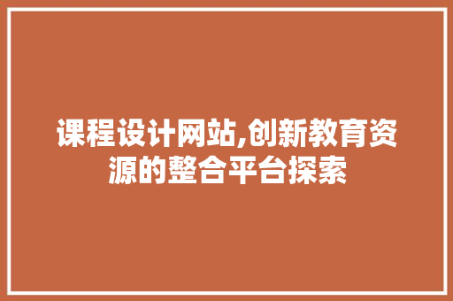 课程设计网站,创新教育资源的整合平台探索