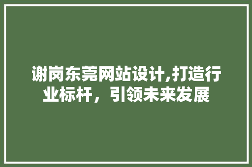 谢岗东莞网站设计,打造行业标杆，引领未来发展