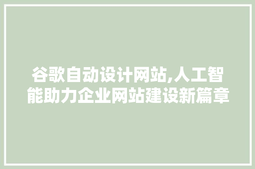 谷歌自动设计网站,人工智能助力企业网站建设新篇章