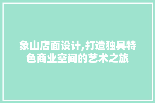 象山店面设计,打造独具特色商业空间的艺术之旅