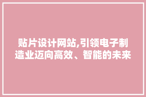 贴片设计网站,引领电子制造业迈向高效、智能的未来