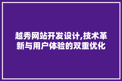 越秀网站开发设计,技术革新与用户体验的双重优化