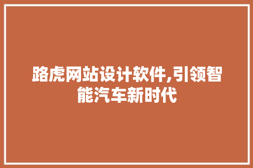 路虎网站设计软件,引领智能汽车新时代