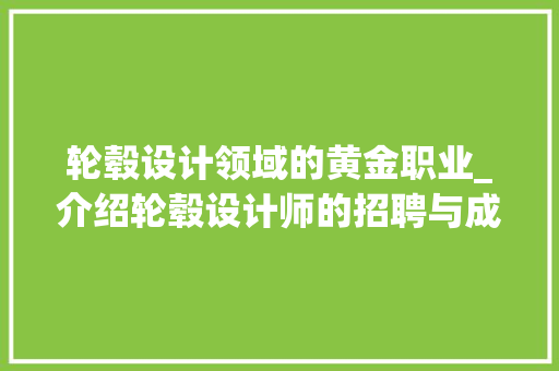 轮毂设计领域的黄金职业_介绍轮毂设计师的招聘与成长之路