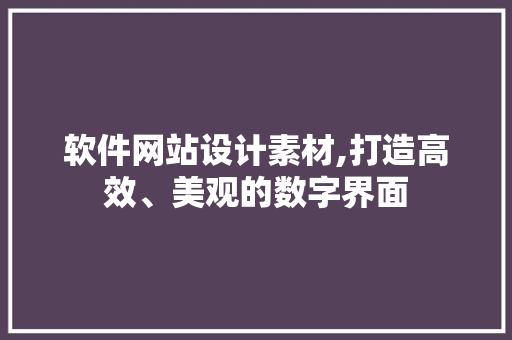 软件网站设计素材,打造高效、美观的数字界面