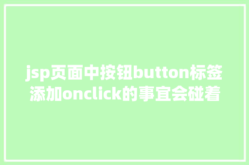 jsp页面中按钮button标签添加onclick的事宜会碰着什么神奇的工作