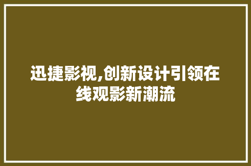 迅捷影视,创新设计引领在线观影新潮流