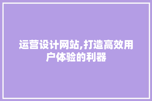 运营设计网站,打造高效用户体验的利器 Node.js