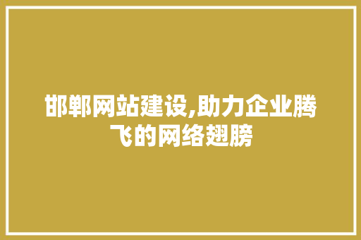 邯郸网站建设,助力企业腾飞的网络翅膀