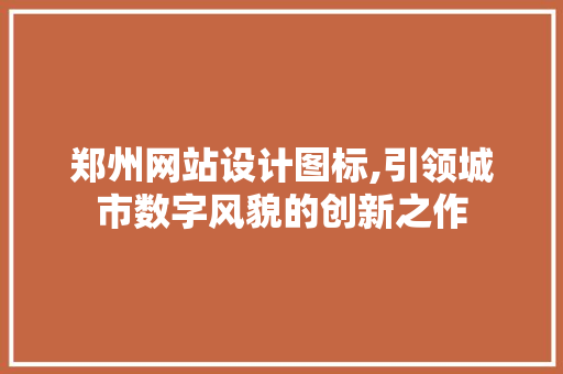 郑州网站设计图标,引领城市数字风貌的创新之作