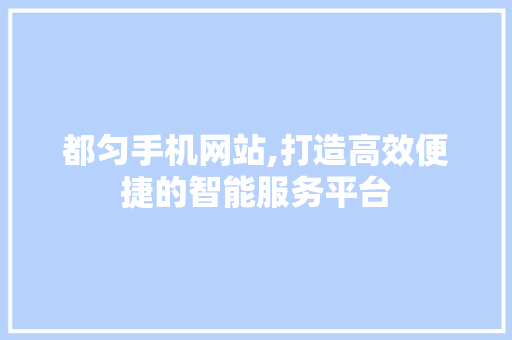 都匀手机网站,打造高效便捷的智能服务平台 JavaScript