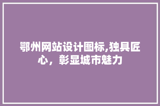 鄂州网站设计图标,独具匠心，彰显城市魅力