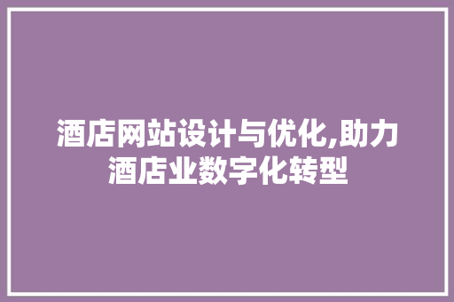 酒店网站设计与优化,助力酒店业数字化转型 SQL