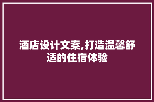 酒店设计文案,打造温馨舒适的住宿体验