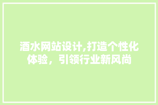 酒水网站设计,打造个性化体验，引领行业新风尚 PHP