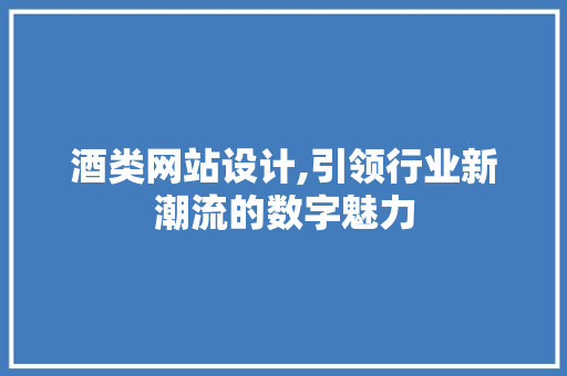 酒类网站设计,引领行业新潮流的数字魅力