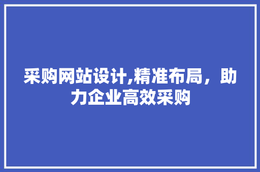 采购网站设计,精准布局，助力企业高效采购