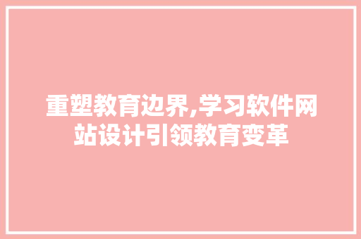 重塑教育边界,学习软件网站设计引领教育变革